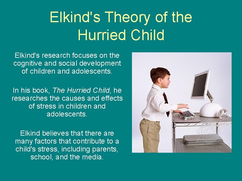Elkind's Theory of the Hurried Child Elkind's research focuses on the cognitive and social Elkind's Theory of the Hurried Child Elkind's research focuses on the cognitive and social