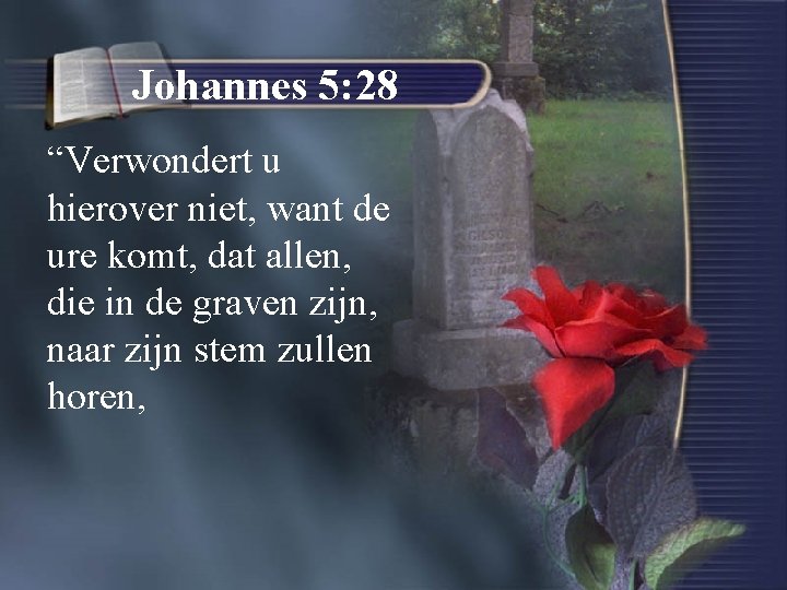 Johannes 5: 28 “Verwondert u hierover niet, want de ure komt, dat allen, die