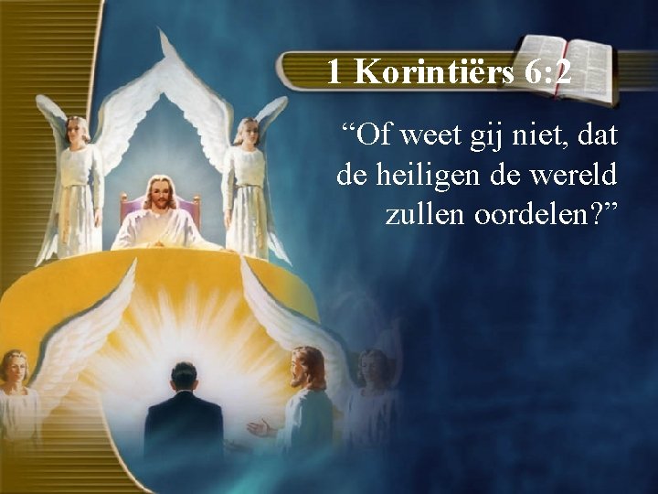 1 Korintiërs 6: 2 “Of weet gij niet, dat de heiligen de wereld zullen