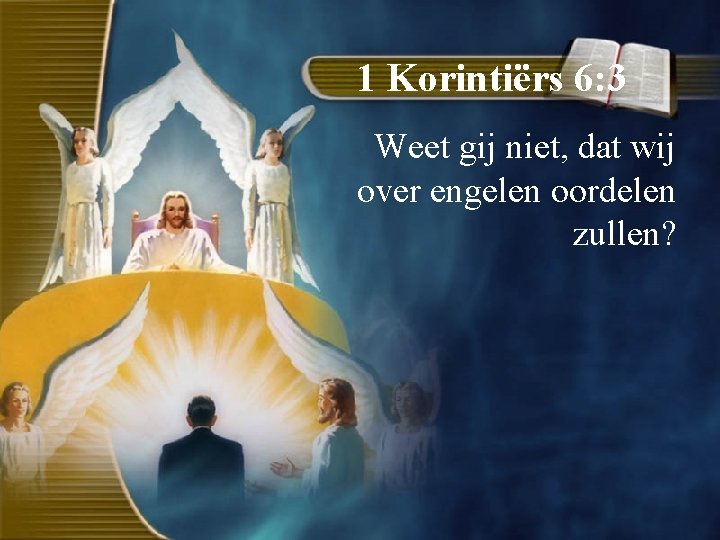 1 Korintiërs 6: 3 Weet gij niet, dat wij over engelen oordelen zullen? 