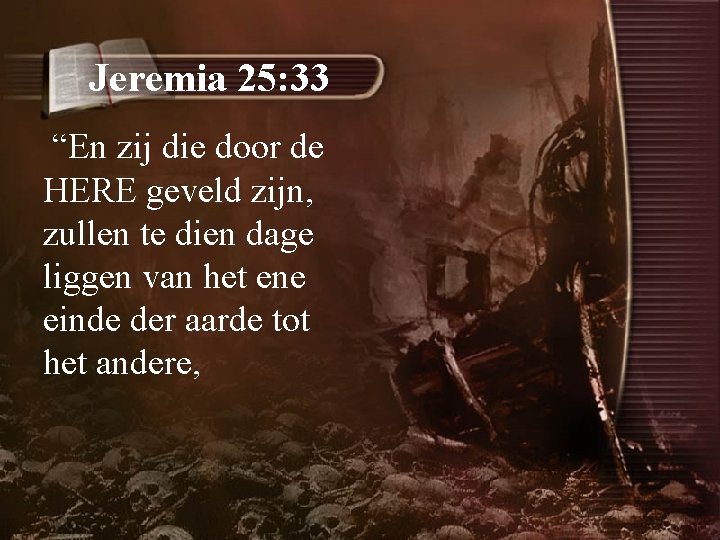Jeremia 25: 33 “En zij die door de HERE geveld zijn, zullen te dien