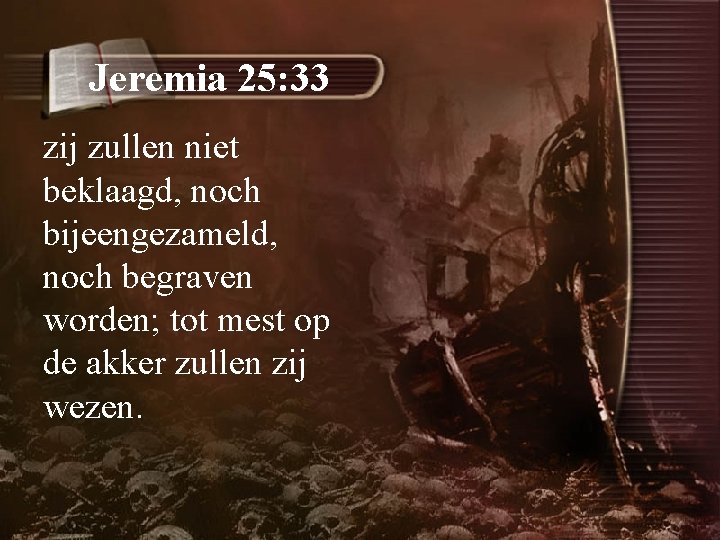 Jeremia 25: 33 zij zullen niet beklaagd, noch bijeengezameld, noch begraven worden; tot mest