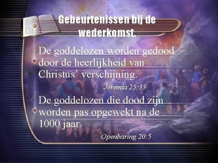 Gebeurtenissen bij de wederkomst. De goddelozen worden gedood door de heerlijkheid van Christus’ verschijning.