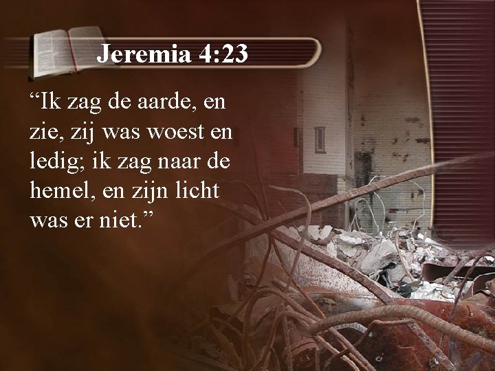 Jeremia 4: 23 “Ik zag de aarde, en zie, zij was woest en ledig;