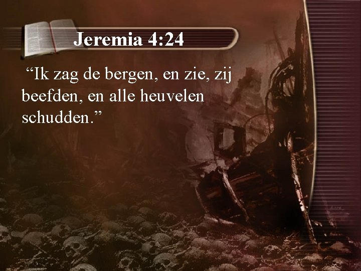 Jeremia 4: 24 “Ik zag de bergen, en zie, zij beefden, en alle heuvelen