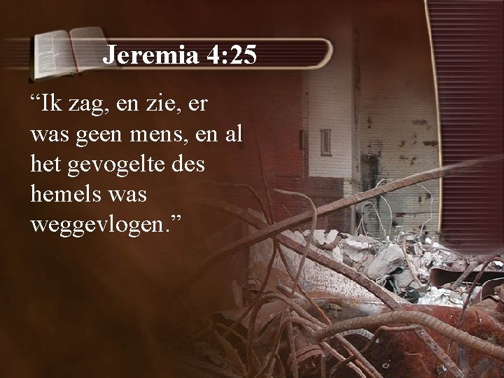 Jeremia 4: 25 “Ik zag, en zie, er was geen mens, en al het