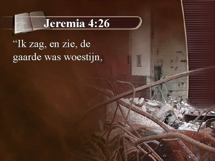 Jeremia 4: 26 “Ik zag, en zie, de gaarde was woestijn, 