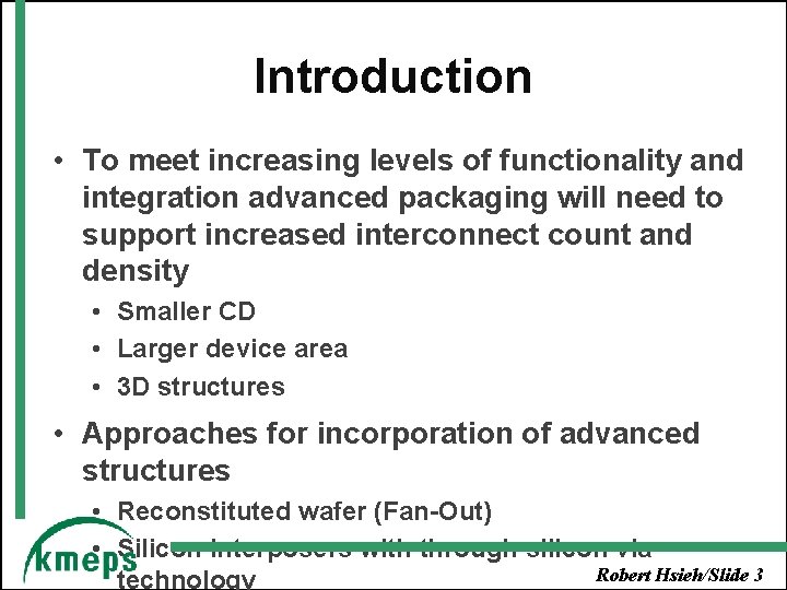 Introduction • To meet increasing levels of functionality and integration advanced packaging will need
