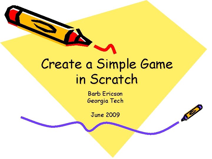 Create a Simple Game in Scratch Barb Ericson Georgia Tech June 2009 