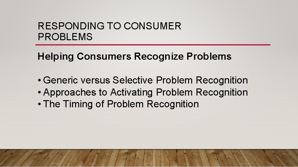 RESPONDING TO CONSUMER PROBLEMS Helping Consumers Recognize Problems • Generic versus Selective Problem Recognition