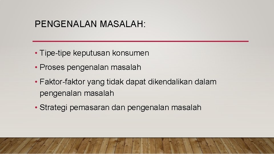 PENGENALAN MASALAH: • Tipe-tipe keputusan konsumen • Proses pengenalan masalah • Faktor-faktor yang tidak