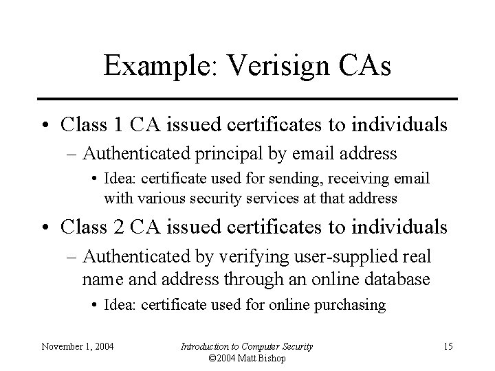Example: Verisign CAs • Class 1 CA issued certificates to individuals – Authenticated principal