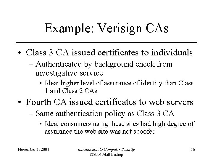 Example: Verisign CAs • Class 3 CA issued certificates to individuals – Authenticated by