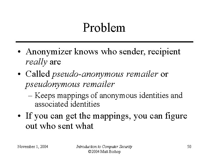 Problem • Anonymizer knows who sender, recipient really are • Called pseudo-anonymous remailer or