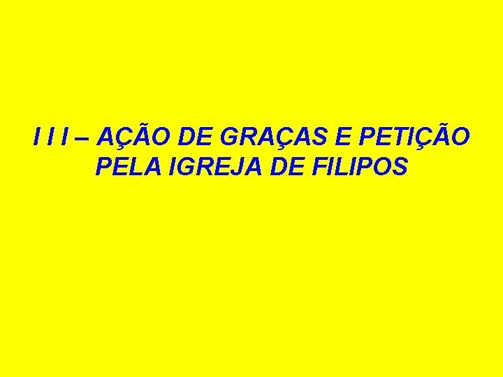 I I I – AÇÃO DE GRAÇAS E PETIÇÃO PELA IGREJA DE FILIPOS 
