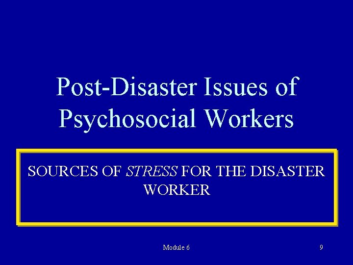 Post-Disaster Issues of Psychosocial Workers SOURCES OF STRESS FOR THE DISASTER WORKER Module 6