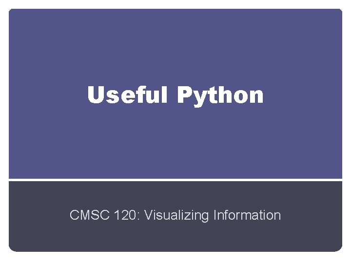 Useful Python CMSC 120: Visualizing Information 