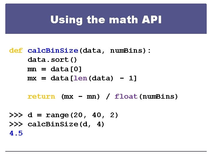 Using the math API def calc. Bin. Size(data, num. Bins): data. sort() mn =