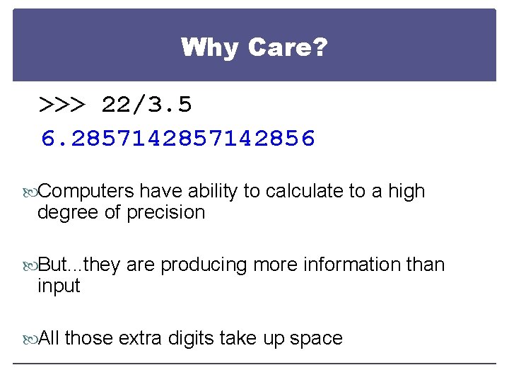 Why Care? >>> 22/3. 5 6. 2857142856 Computers have ability to calculate to a