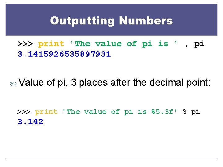Outputting Numbers >>> print 'The value of pi is ' , pi 3. 1415926535897931