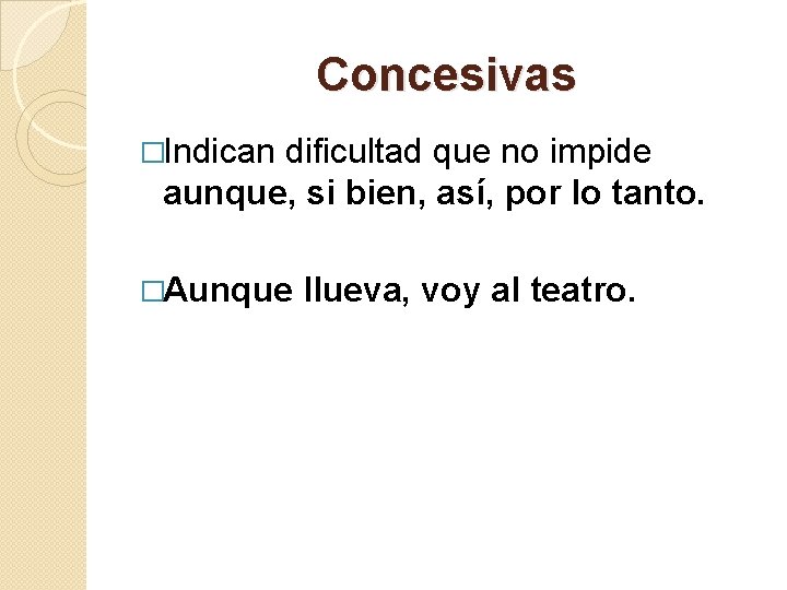 Concesivas �Indican dificultad que no impide aunque, si bien, así, por lo tanto. �Aunque