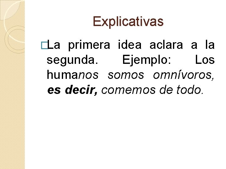 Explicativas �La primera idea aclara a la segunda. Ejemplo: Los humanos somos omnívoros, es