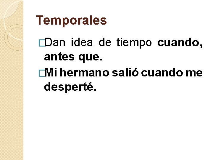 Temporales �Dan idea de tiempo cuando, antes que. �Mi hermano salió cuando me desperté.