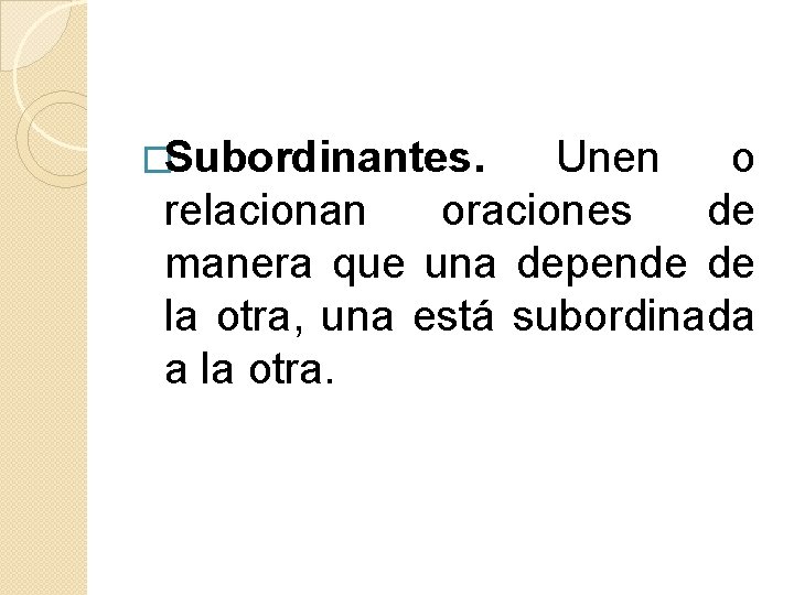 �Subordinantes. Unen o relacionan oraciones de manera que una depende de la otra, una