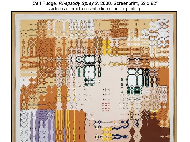 Carl Fudge. Rhapsody Spray 2. 2000. Screenprint, 52 x 62” Giclee is a term