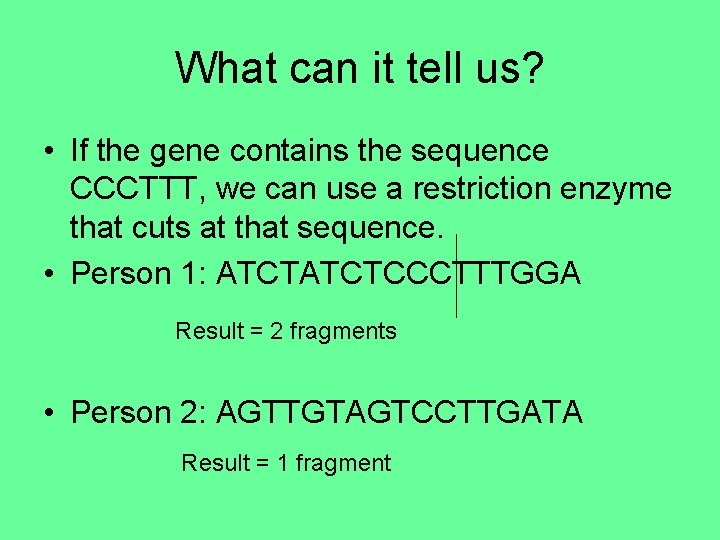 What can it tell us? • If the gene contains the sequence CCCTTT, we