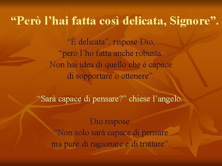 “Però l’hai fatta così delicata, Signore”. “È delicata”, rispose Dio, “però l’ho fatta anche