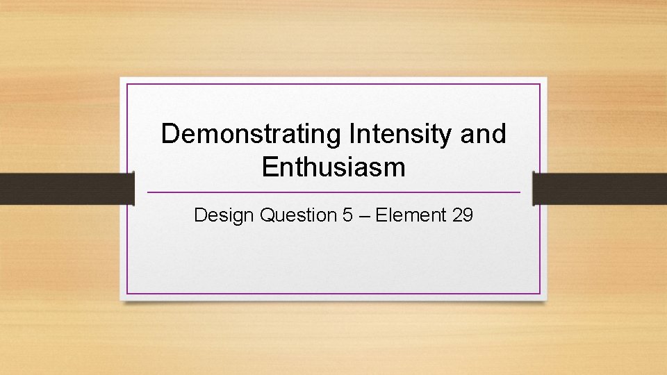 Demonstrating Intensity and Enthusiasm Design Question 5 – Element 29 
