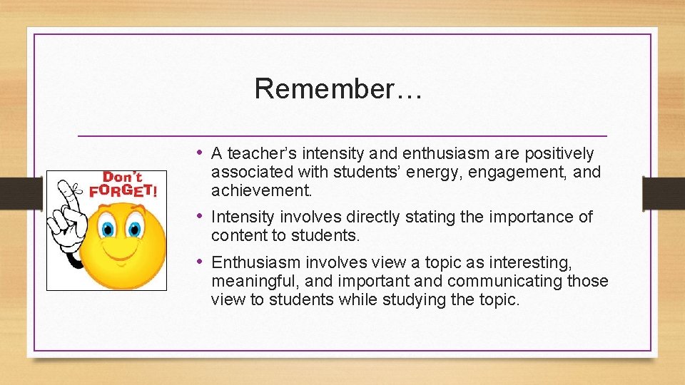 Remember… • A teacher’s intensity and enthusiasm are positively associated with students’ energy, engagement,