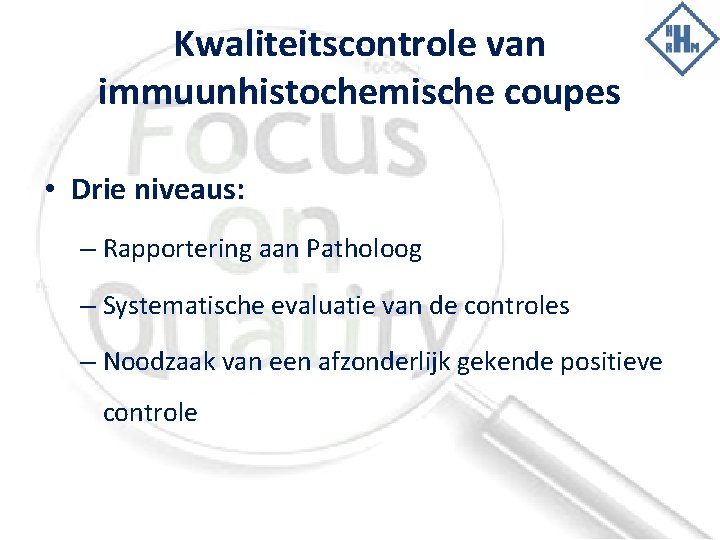 Kwaliteitscontrole van immuunhistochemische coupes • Drie niveaus: – Rapportering aan Patholoog – Systematische evaluatie