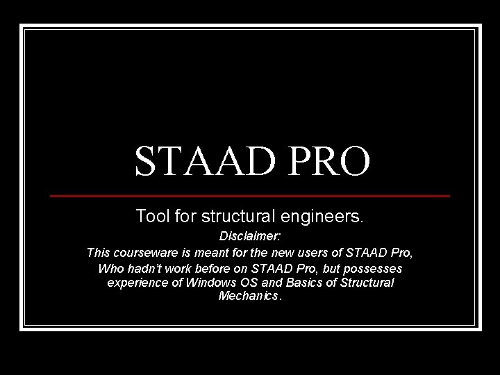 STAAD PRO Tool for structural engineers. Disclaimer: This courseware is meant for the new