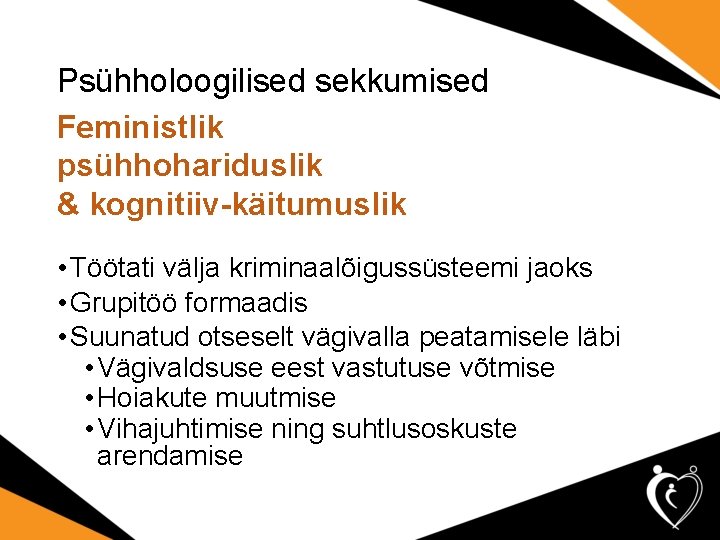 Psühholoogilised sekkumised Feministlik psühhohariduslik & kognitiiv-käitumuslik • Töötati välja kriminaalõigussüsteemi jaoks • Grupitöö formaadis Psühholoogilised sekkumised Feministlik psühhohariduslik & kognitiiv-käitumuslik • Töötati välja kriminaalõigussüsteemi jaoks • Grupitöö formaadis