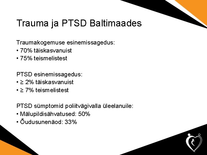 Trauma ja PTSD Baltimaades Traumakogemuse esinemissagedus: • 70% täiskasvanuist • 75% teismelistest PTSD esinemissagedus: