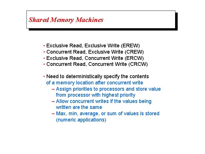Shared Memory Machines • Exclusive Read, Exclusive Write (EREW) • Concurrent Read, Exclusive Write