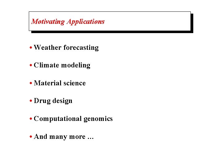 Motivating Applications • Weather forecasting • Climate modeling • Material science • Drug design
