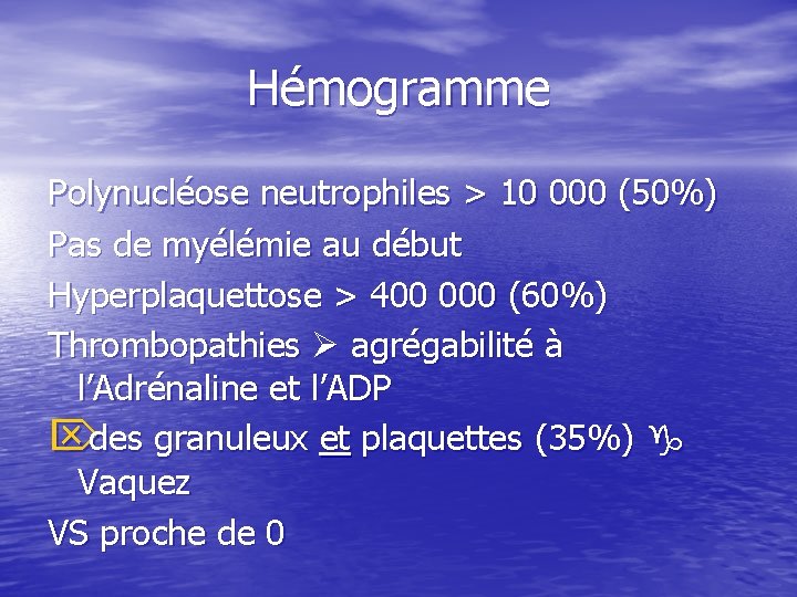 Hémogramme Polynucléose neutrophiles > 10 000 (50%) Pas de myélémie au début Hyperplaquettose >