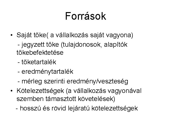 Források • Saját tőke( a vállalkozás saját vagyona) - jegyzett tőke (tulajdonosok, alapítók tőkebefektetése