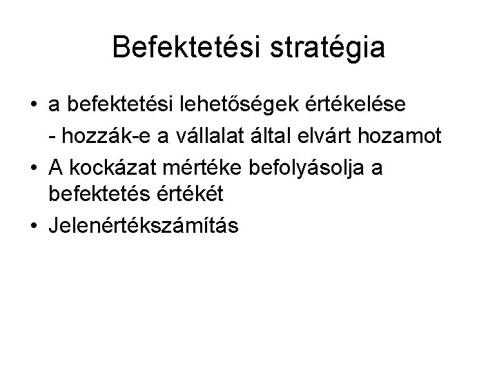 Befektetési stratégia • a befektetési lehetőségek értékelése - hozzák-e a vállalat által elvárt hozamot