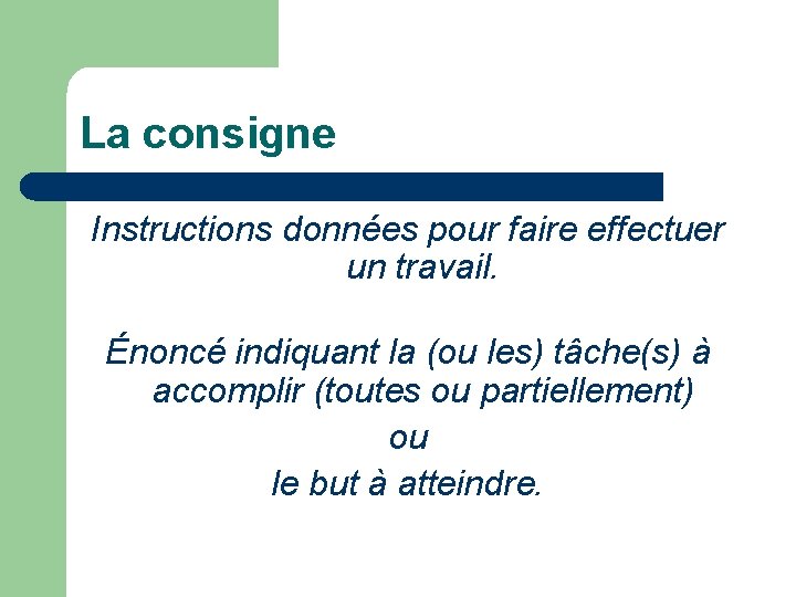 La consigne Instructions données pour faire effectuer un travail. Énoncé indiquant la (ou les)