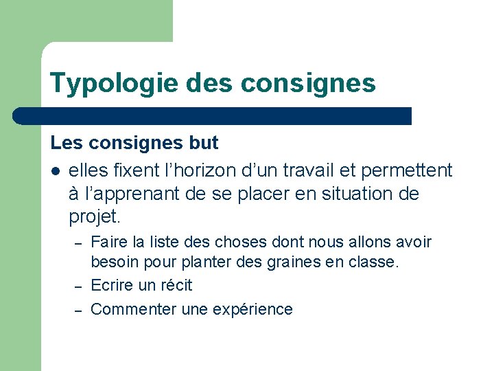 Typologie des consignes Les consignes but elles fixent l’horizon d’un travail et permettent à