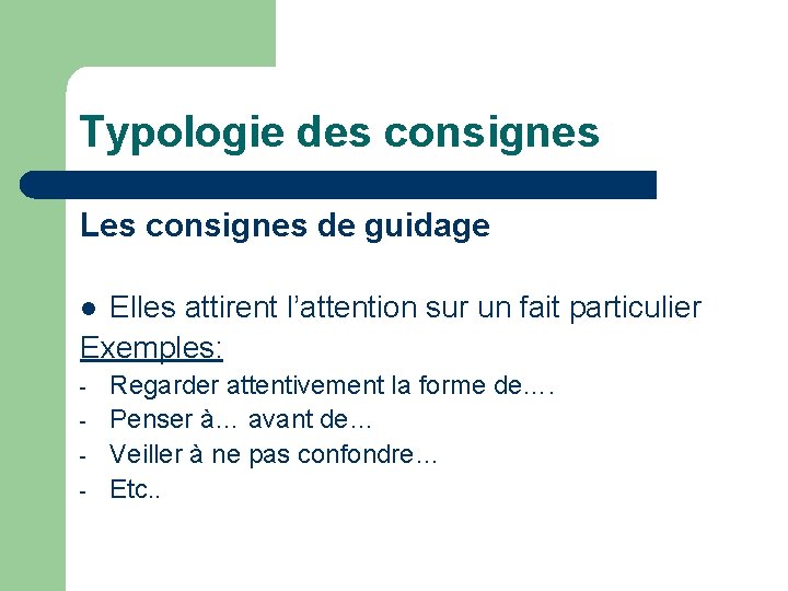 Typologie des consignes Les consignes de guidage Elles attirent l’attention sur un fait particulier