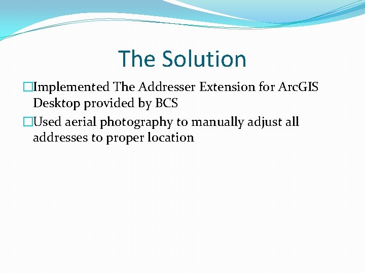 The Solution �Implemented The Addresser Extension for Arc. GIS Desktop provided by BCS �Used
