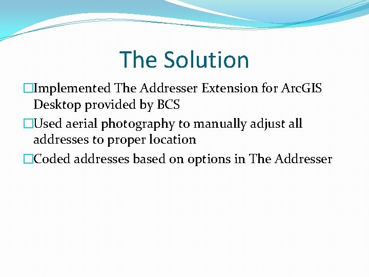 The Solution �Implemented The Addresser Extension for Arc. GIS Desktop provided by BCS �Used