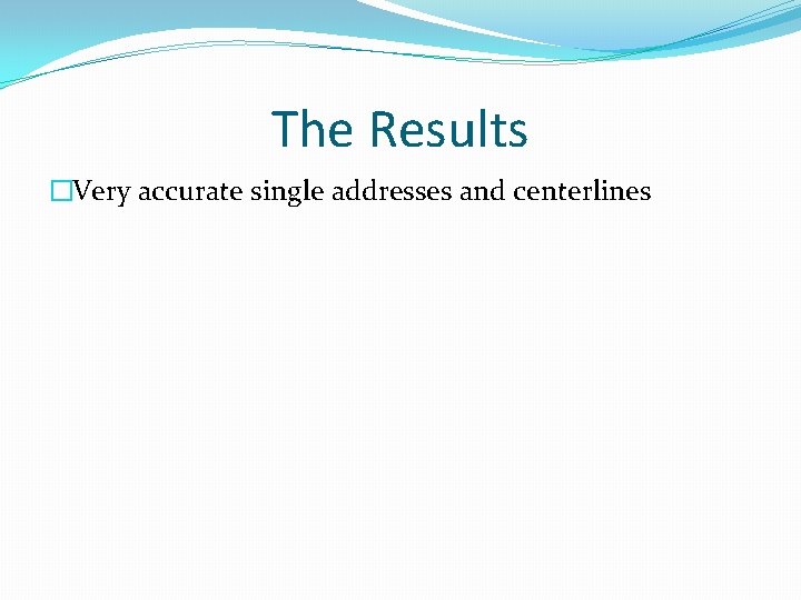 The Results �Very accurate single addresses and centerlines 