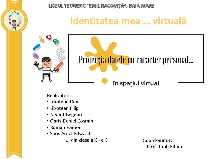 LICEUL TEORETIC ”EMIL RACOVIȚĂ”, BAIA MARE Identitatea mea … virtuală Realizatori: • Libotean Dan