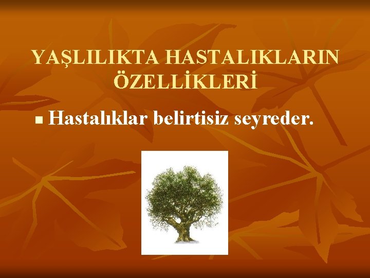 YAŞLILIKTA HASTALIKLARIN ÖZELLİKLERİ n Hastalıklar belirtisiz seyreder. 